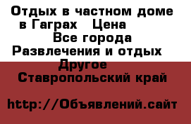 Отдых в частном доме в Гаграх › Цена ­ 350 - Все города Развлечения и отдых » Другое   . Ставропольский край